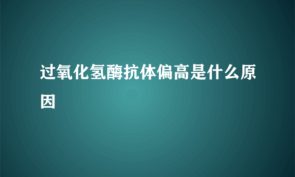 过氧化氢酶抗体偏高是什么原因