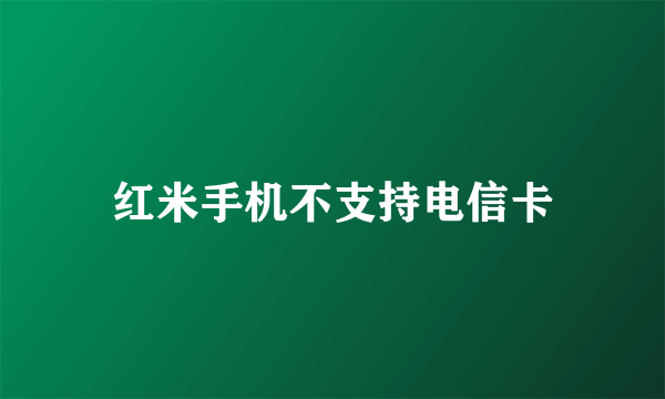 红米手机不支持电信卡