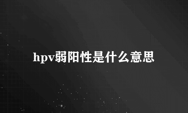 hpv弱阳性是什么意思