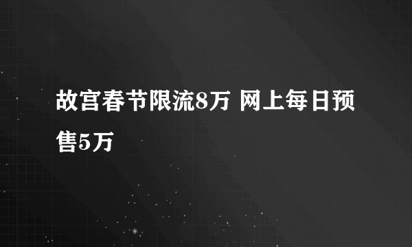 故宫春节限流8万 网上每日预售5万