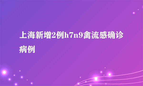 上海新增2例h7n9禽流感确诊病例