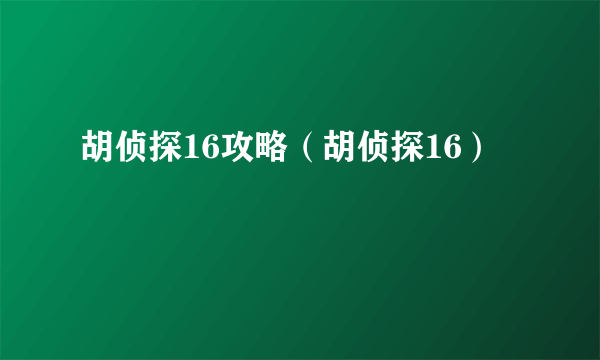 胡侦探16攻略（胡侦探16）