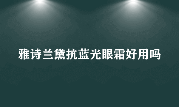 雅诗兰黛抗蓝光眼霜好用吗