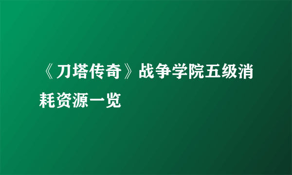 《刀塔传奇》战争学院五级消耗资源一览