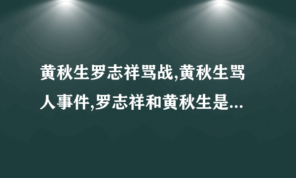 黄秋生罗志祥骂战,黄秋生骂人事件,罗志祥和黄秋生是怎么回事-飞外