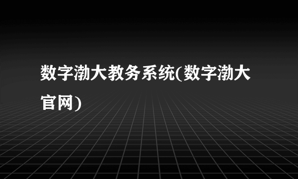 数字渤大教务系统(数字渤大官网)