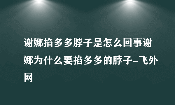 谢娜掐多多脖子是怎么回事谢娜为什么要掐多多的脖子-飞外网