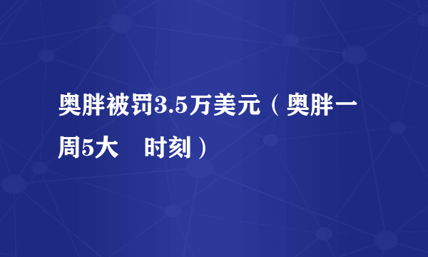 奥胖被罚3.5万美元（奥胖一周5大囧时刻）