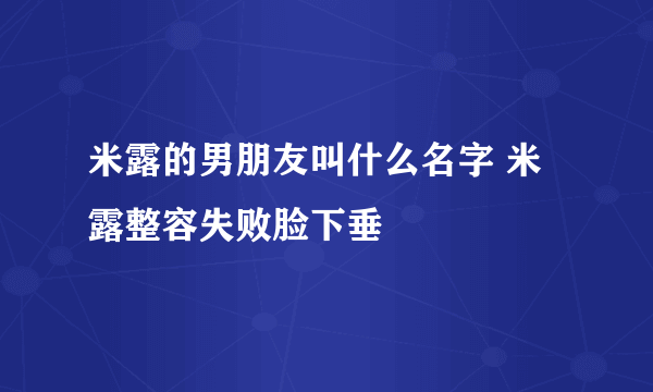 米露的男朋友叫什么名字 米露整容失败脸下垂