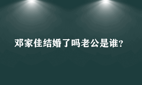 邓家佳结婚了吗老公是谁？