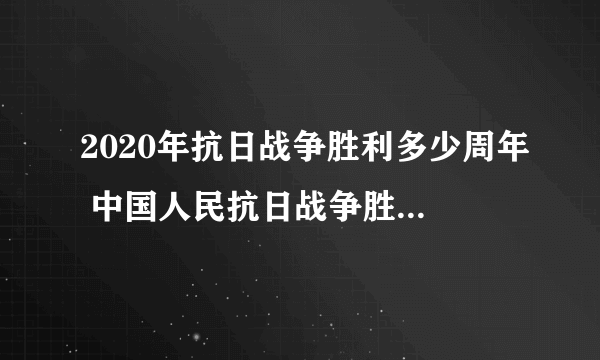 2020年抗日战争胜利多少周年 中国人民抗日战争胜利75周年