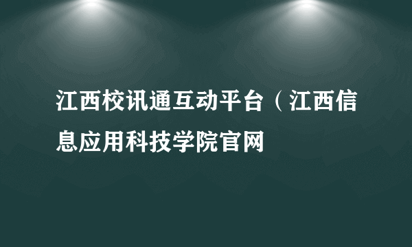 江西校讯通互动平台（江西信息应用科技学院官网