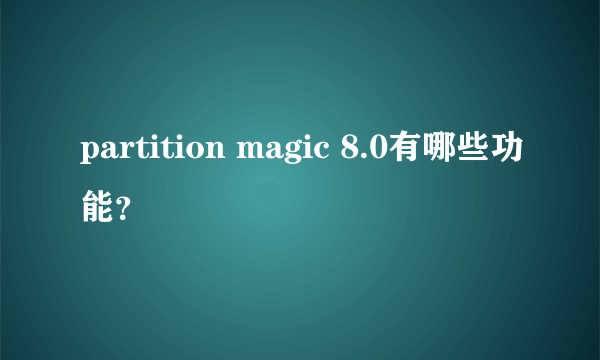 partition magic 8.0有哪些功能？