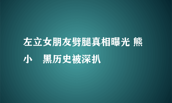 左立女朋友劈腿真相曝光 熊小玥黑历史被深扒