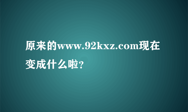 原来的www.92kxz.com现在变成什么啦？