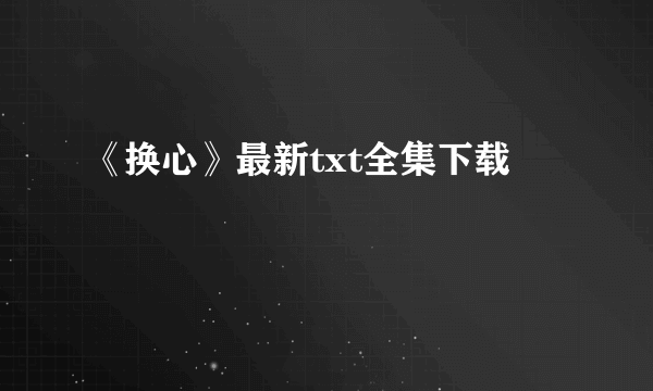 《换心》最新txt全集下载