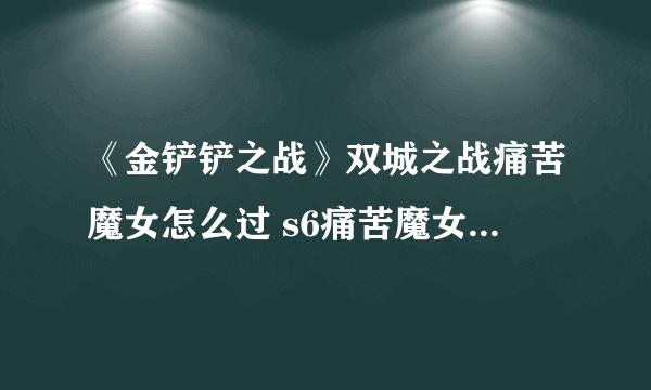 《金铲铲之战》双城之战痛苦魔女怎么过 s6痛苦魔女最新攻略