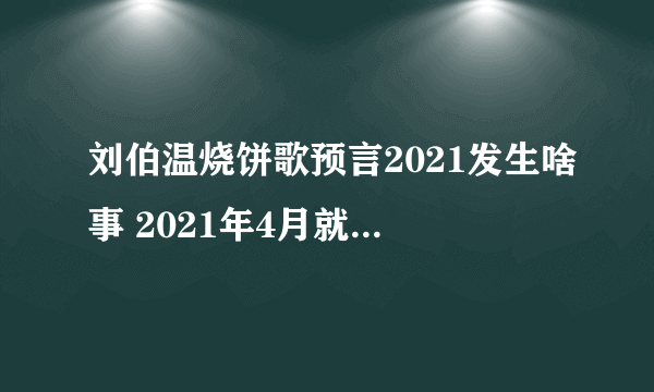 刘伯温烧饼歌预言2021发生啥事 2021年4月就要打仗了是真是假