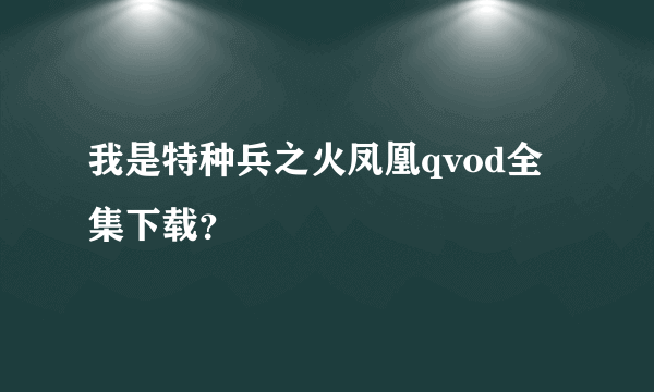 我是特种兵之火凤凰qvod全集下载？