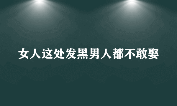 女人这处发黑男人都不敢娶