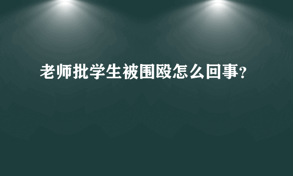 老师批学生被围殴怎么回事？