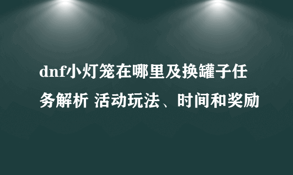 dnf小灯笼在哪里及换罐子任务解析 活动玩法、时间和奖励