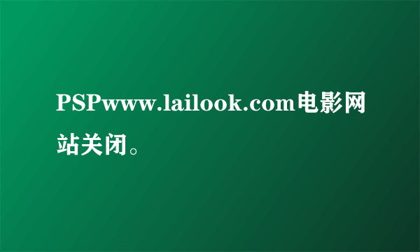 PSPwww.lailook.com电影网站关闭。