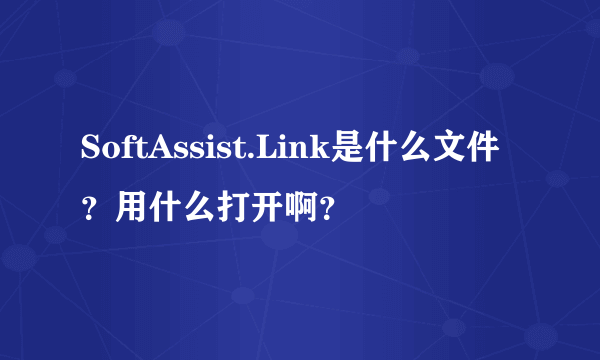 SoftAssist.Link是什么文件？用什么打开啊？