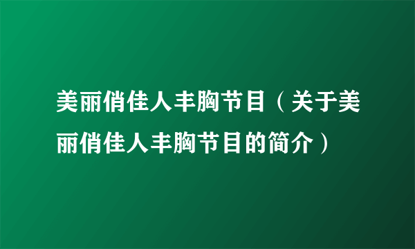 美丽俏佳人丰胸节目（关于美丽俏佳人丰胸节目的简介）