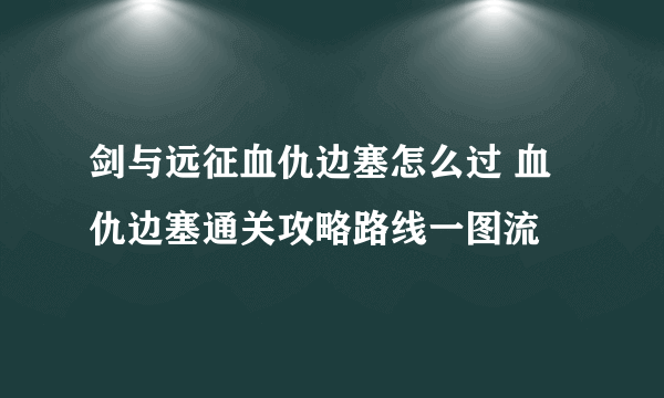 剑与远征血仇边塞怎么过 血仇边塞通关攻略路线一图流