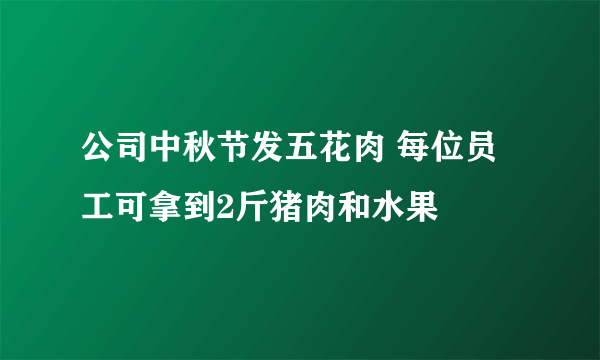 公司中秋节发五花肉 每位员工可拿到2斤猪肉和水果