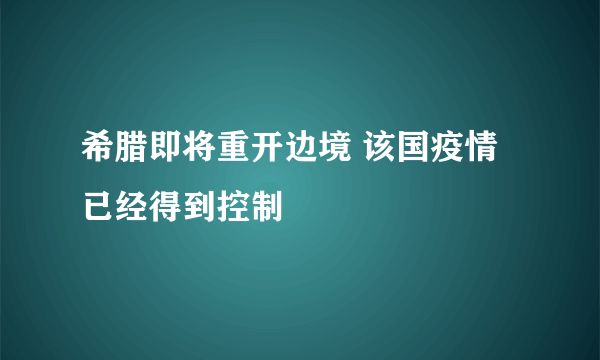 希腊即将重开边境 该国疫情已经得到控制