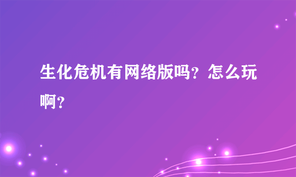 生化危机有网络版吗？怎么玩啊？