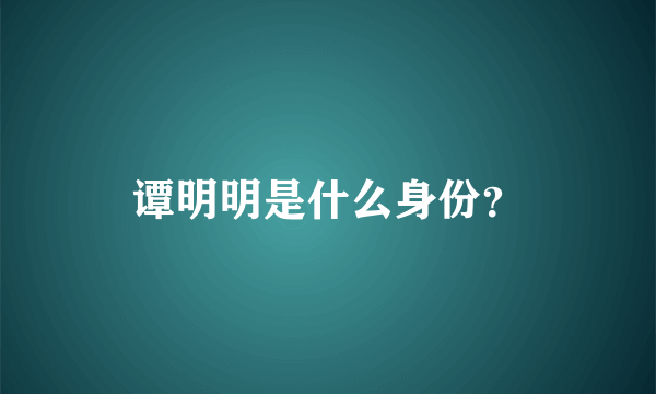 谭明明是什么身份？