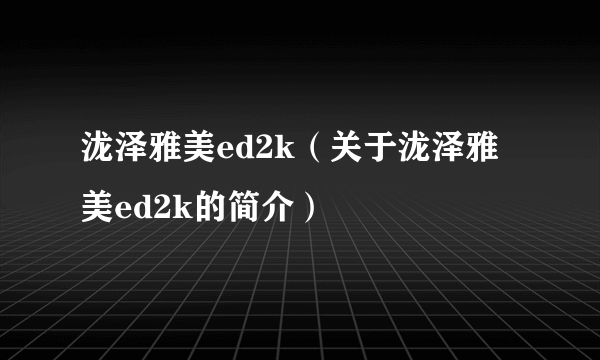 泷泽雅美ed2k（关于泷泽雅美ed2k的简介）