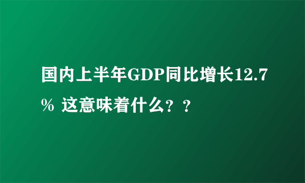 国内上半年GDP同比增长12.7% 这意味着什么？？