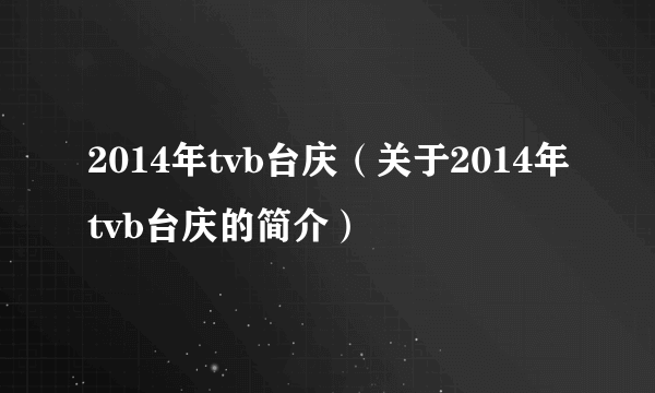 2014年tvb台庆（关于2014年tvb台庆的简介）