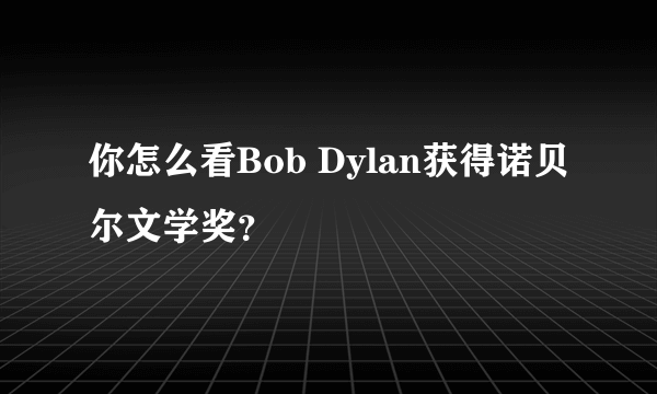 你怎么看Bob Dylan获得诺贝尔文学奖？