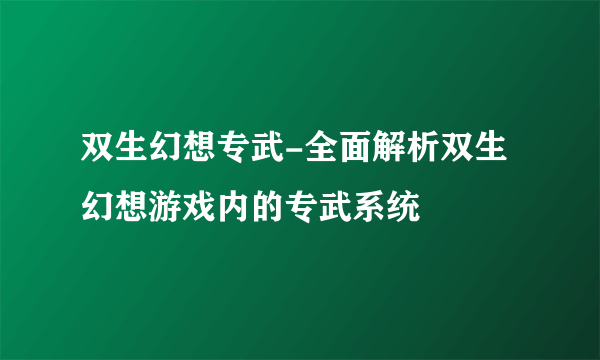 双生幻想专武-全面解析双生幻想游戏内的专武系统