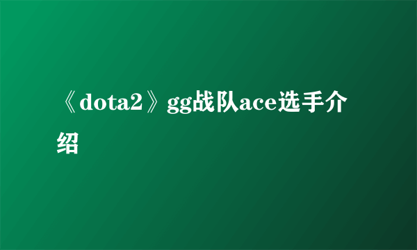 《dota2》gg战队ace选手介绍