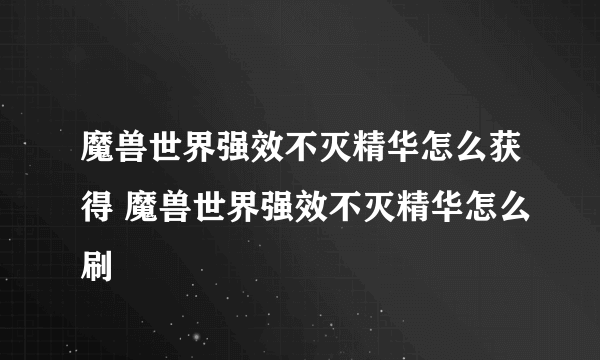 魔兽世界强效不灭精华怎么获得 魔兽世界强效不灭精华怎么刷