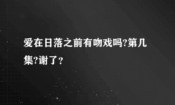 爱在日落之前有吻戏吗?第几集?谢了？