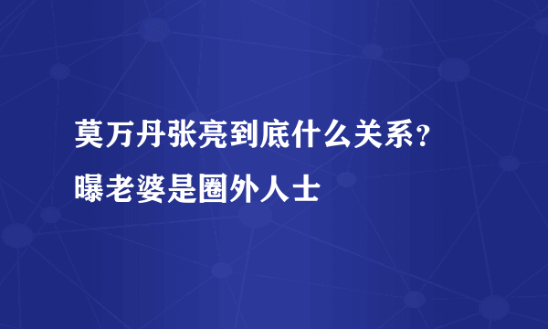 莫万丹张亮到底什么关系？ 曝老婆是圈外人士