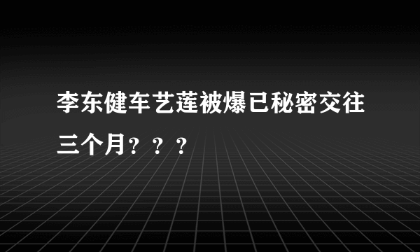 李东健车艺莲被爆已秘密交往三个月？？？