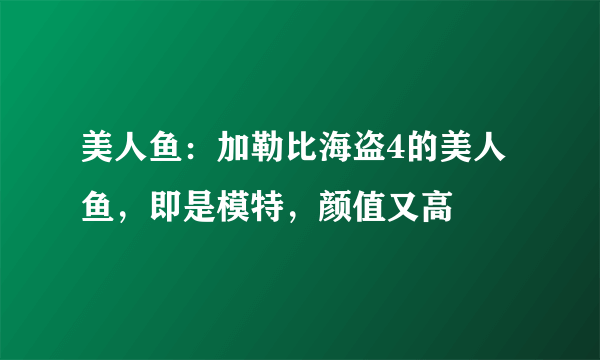 美人鱼：加勒比海盗4的美人鱼，即是模特，颜值又高