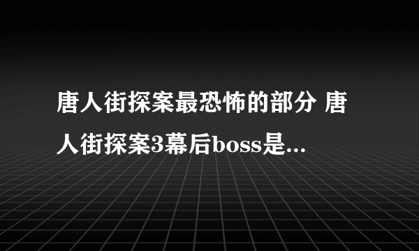 唐人街探案最恐怖的部分 唐人街探案3幕后boss是谁 - 飞外网