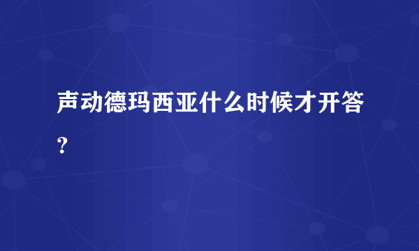 声动德玛西亚什么时候才开答？