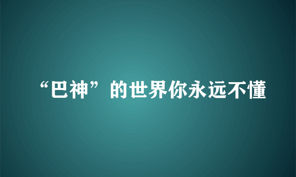 “巴神”的世界你永远不懂