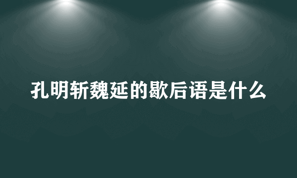 孔明斩魏延的歇后语是什么