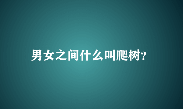 男女之间什么叫爬树？